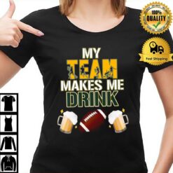 Football Team Makes Me Drink Green Bay Packers T-Shirt