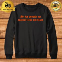 For We Wrestle Not Against Flesh And Blood Sweatshirt