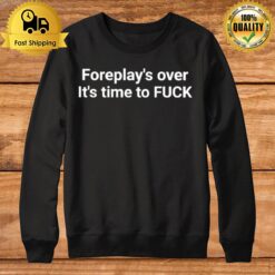 Foreplay Over It'S Time To Fuck Sweatshirt