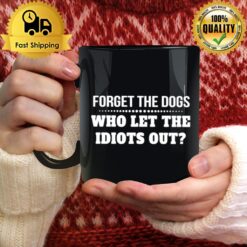 Forget The Dogs Who Let The Idiots Out Unisex Mug