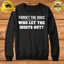 Forget The Dogs Who Let The Idiots Out Unisex Sweatshirt