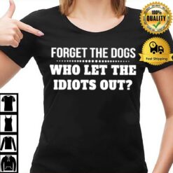 Forget The Dogs Who Let The Idiots Out Unisex T-Shirt