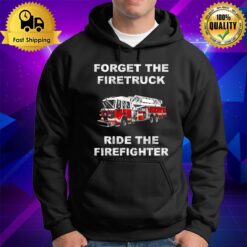 Forget The Firetruck Ride The Firefighter Hoodie