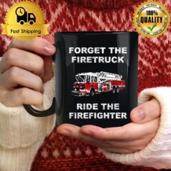 Forget The Firetruck Ride The Firefighter Mug