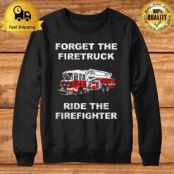 Forget The Firetruck Ride The Firefighter Sweatshirt