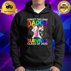 Forget The Graduate Daddy Survived Class Of 2023 Graduation Unicorn Hoodie