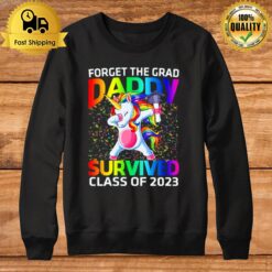 Forget The Graduate Daddy Survived Class Of 2023 Graduation Unicorn Sweatshirt