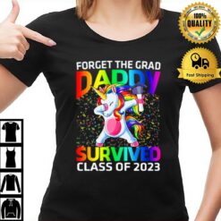 Forget The Graduate Daddy Survived Class Of 2023 Graduation Unicorn T-Shirt
