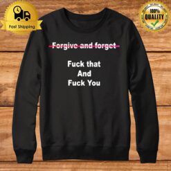 Forgive And Forget Fuck That And Fuck You Sweatshirt