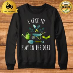 Gardening I Like To Play In The Dir Sweatshirt