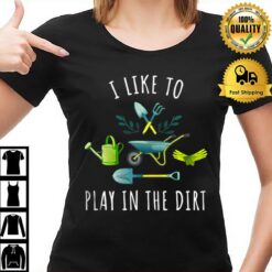 Gardening I Like To Play In The Dir T-Shirt