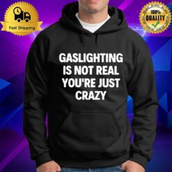 Gaslighting Is Not Real You'Re Just Crazy 2022 Hoodie