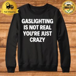 Gaslighting Is Not Real You'Re Just Crazy 2022 Sweatshirt