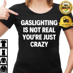 Gaslighting Is Not Real You'Re Just Crazy 2022 T-Shirt