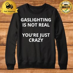 Gaslighting Is Not Real You'Re Just Crazy Sweatshirt