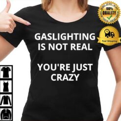 Gaslighting Is Not Real You'Re Just Crazy T-Shirt