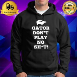 Gator Don'T Play No Shi Hoodie