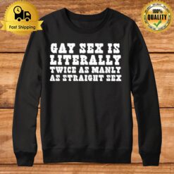 Gay Sex Is Literally Twice As Manly As Straight Sex Sweatshirt