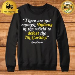 Gen Custer There Are Not Enough Indians In The World Sweatshirt