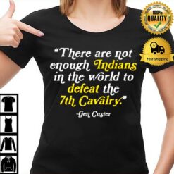 Gen Custer There Are Not Enough Indians In The World T-Shirt