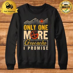 Geocaching Only One More Geocache I Promise Geocacher Sweatshirt