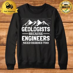 Geologist Because Engineers Need Heroes Too Sweatshirt