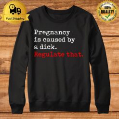 Pregnancy Is Caused By A Dick Regulate Tha Sweatshirt