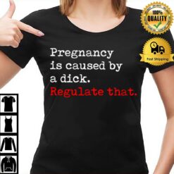 Pregnancy Is Caused By A Dick Regulate Tha T-Shirt