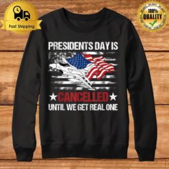 Presidents Day Is Cancelled Until We Get Real One Patriots Sweatshirt