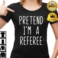 Pretend I'M A Referee Costume Halloween Lazy Easy T-Shirt
