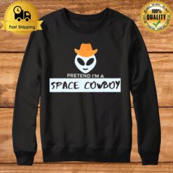 Pretend Im A Space Cowboy Sweatshirt