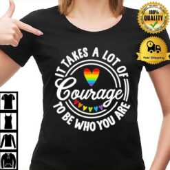 Pride 2023 It Takes A Lot Of Courage To Be Who You Are T-Shirt