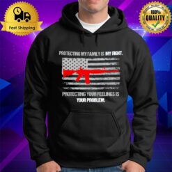 Protecting My Family Is A Right Protecting Your Feelings Is Your Problem Hoodie