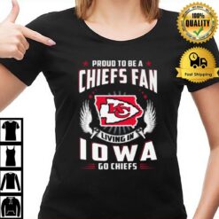 Proud To Be A Chiefs Fan Living In Iowa Go Chiefs T-Shirt