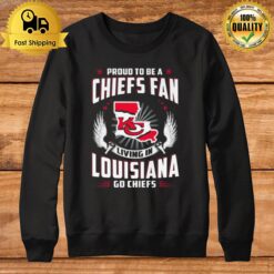 Proud To Be A Chiefs Fan Living In Louisiana Go Chiefs Sweatshirt