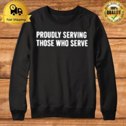 Proudly Serving Those Who Serve Sweatshirt