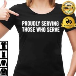 Proudly Serving Those Who Serve T-Shirt