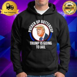 Pucker Up Buttercup Trump Is Going To Jail Apparel Hoodie
