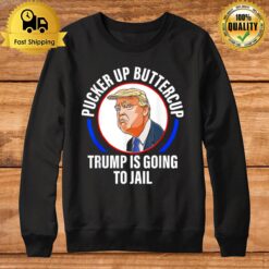 Pucker Up Buttercup Trump Is Going To Jail Apparel Sweatshirt