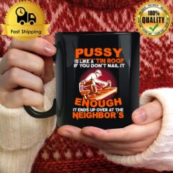 Pussy Is Like A Tin Roof If You Don'T Nail It Enough It Ends Up Over At The Neighbor'S Mug