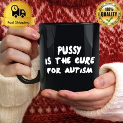 Pussy Is The Cure For Autism Mug