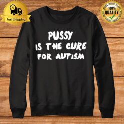 Pussy Is The Cure For Autism Sweatshirt