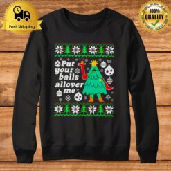 Put Your Balls Allover Me Ugly Christmas Ugly Sweatshirt