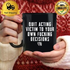 Quit Acting Victim To Your Own Fucking Decisions Mug