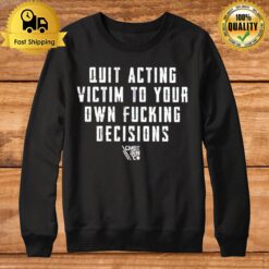 Quit Acting Victim To Your Own Fucking Decisions Sweatshirt