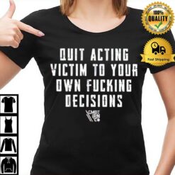 Quit Acting Victim To Your Own Fucking Decisions T-Shirt