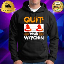 Quit Your Witchin Funny Halloween Witch Hoodie