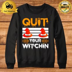 Quit Your Witchin Funny Halloween Witch Sweatshirt