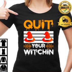 Quit Your Witchin Funny Halloween Witch T-Shirt