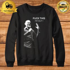 Quote Fuck This I'M Out Bill Burr Sweatshirt